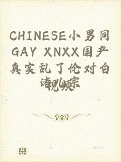 CHINESE小男同GAY XNXX国产真实乱了伦对白视频